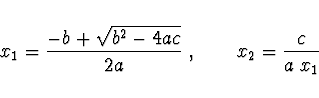 \begin{displaymath}
x_1=\frac{-b+\sqrt{b^2-4ac}}{2a}\
,\qquad
x_2=\frac{c}{a\; x_1}
\end{displaymath}