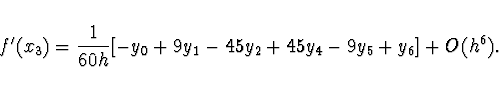 \begin{displaymath}
f'(x_3) = \frac{1}{60h} [-y_0 + 9y_1 - 45y_2 + 45y_4 - 9y_5 +
y_6] + O(h^6).
\end{displaymath}