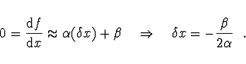 \begin{displaymath}
0 = \frac{{\rm d}f}{{\rm d}x} \approx \alpha (\delta x) + \b...
...ad
\Rightarrow \quad \delta x = - \frac{\beta}{2 \alpha} \ \ .
\end{displaymath}