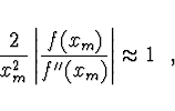 \begin{displaymath}
\frac{2}{x_m^2} \left\vert \frac{f(x_m)}{f''(x_m)} \right\vert
\approx 1 \ \ ,
\end{displaymath}