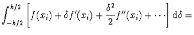 $\displaystyle \int_{-h/2}^{h/2} \left[
f(x_i) + \delta f'(x_i) + \frac{\delta^2}{2} f''(x_i) + \cdots \right]
{\rm d} \delta =$