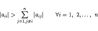 \begin{displaymath}
\vert a_{ii} \vert > \sum_{j=1,j \ne i}^n \vert a_{ij} \vert \qquad
\forall i = 1,\ 2, \ldots,\ n
\end{displaymath}