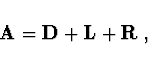 \begin{displaymath}{\bf A} = {\bf D} + {\bf L} + {\bf R}\ ,\end{displaymath}