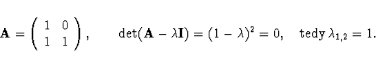 \begin{displaymath}
{\bf A} =
\left( \begin{array}{cc}
1 & 0 \\
1 & 1 \\
\end{...
...= (1 - \lambda)^2 = 0,
\quad {\rm tedy } \, \lambda_{1,2} = 1.
\end{displaymath}