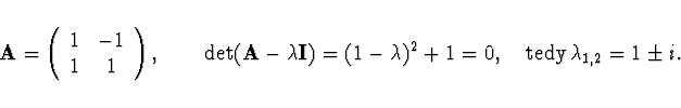 \begin{displaymath}
{\bf A} =
\left( \begin{array}{cc}
1 & -1 \\
1 & 1 \\
\end...
...mbda)^2 + 1 = 0,
\quad {\rm tedy } \, \lambda_{1,2} = 1 \pm i.
\end{displaymath}
