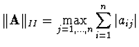 ${\displaystyle \Vert {\bf A} \Vert _{II} = \max_{j=1,\ldots,n}
\sum_{i=1}^n \vert a_{ij}\vert}$