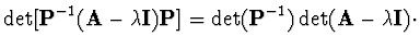 $\displaystyle \det [{\bf P}^{-1}
({\bf A} - \lambda {\bf I}) {\bf P}] = \det ({\bf P}^{-1}) \det ({\bf A}
- \lambda {\bf I}) \cdot$