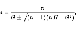 \begin{displaymath}
a = \frac{n}{G \pm \sqrt{(n-1)\, (n\, H-G^2)}},
\end{displaymath}