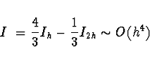 \begin{displaymath}
I~= \frac{4}{3} I_h - \frac{1}{3} I_{2h} \sim O(h^4)
\end{displaymath}