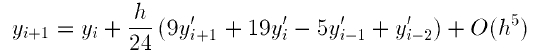 \begin{displaymath}
y_{i+1} = y_i + \frac{h}{24} \left( 9 y'_{I+1} + 19 y'_i -
5 y'_{i-1} + y'_{i-2}\right) + O(h^5)\ \ .
\end{displaymath}