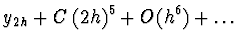 $\displaystyle y_{2h} + C\, (2h)^5 + O(h^6) + \dots$