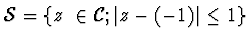 ${\cal S} = \left\{ z~\in {\cal C}; \vert z - (-1)\vert \leq
1 \right\}$
