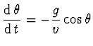 $\displaystyle \frac{{\rm d}\, \theta}
{{\rm d}\, t} = - \frac{g}{v}
\cos \theta$